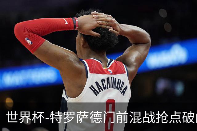 世界杯-特罗萨德门前混战抢点破门 半场比利时1-0新西兰