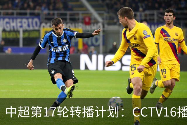 中超第17轮转播计划：CCTV16播国安vs泰山 CCTV5+播申花vs浙江