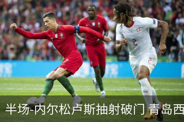 半场-内尔松卢斯抽射破门 青岛西海岸1-0成都