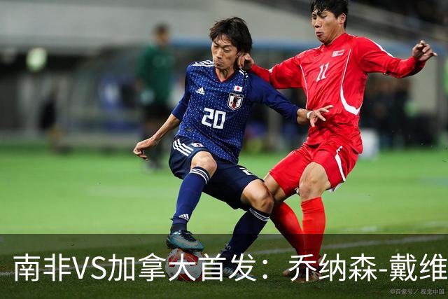 南非VS加拿大首发：乔纳森-戴维布坎南领军 阿芳仍替补