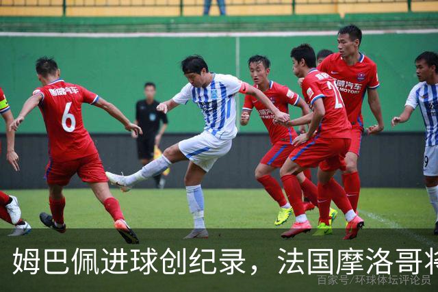 姆巴佩进球创纪录，法国摩洛哥将上演强强对话