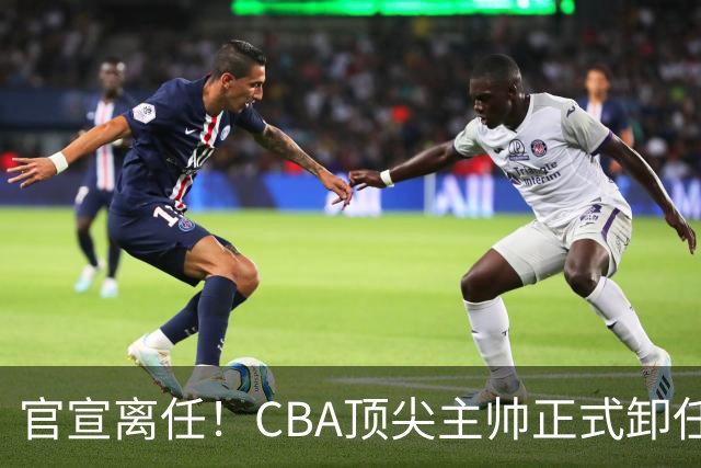 官宣离任！CBA顶尖主帅正式卸任，或将加盟广东宏远，有望接替杜锋