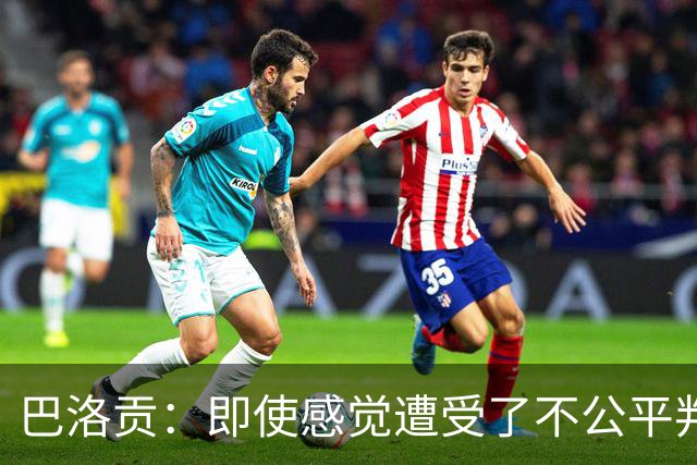 巴洛贡：即使感觉遭受了不公平判罚，也得尊重裁判与其握手