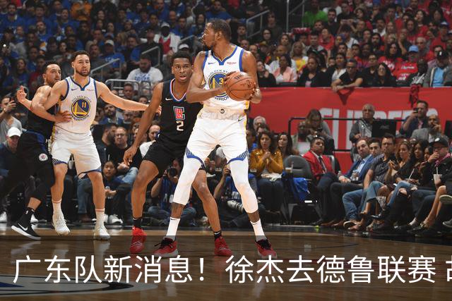广东队新消息！徐杰去德鲁联赛 胡明轩恢复良好 杜润旺痛失顶薪合同