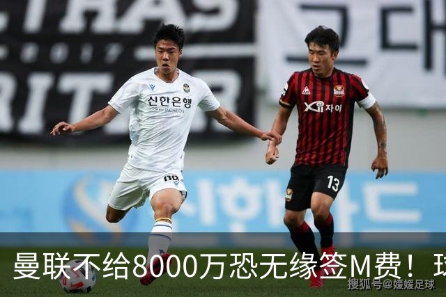 曼联不给8000万恐无缘签M费！球员拒绝表态只去红魔，也愿加盟热刺