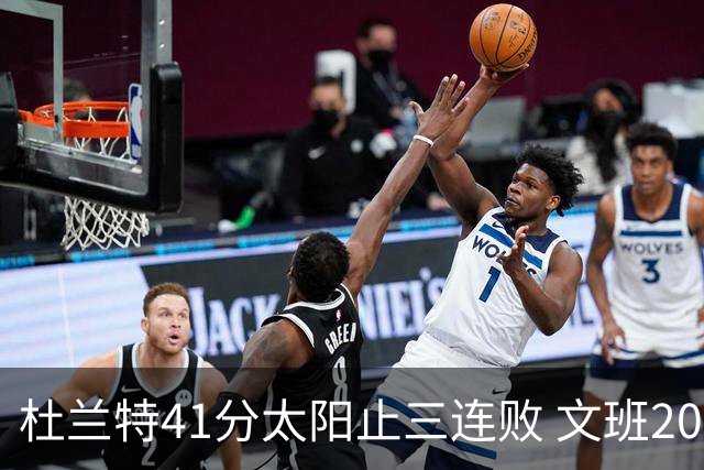 杜兰特41分太阳止三连败 文班20分马刺遭逆转