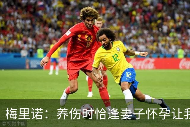 梅里诺：养伤时恰逢妻子怀孕让我压力很大 亚马尔的特别无需多言