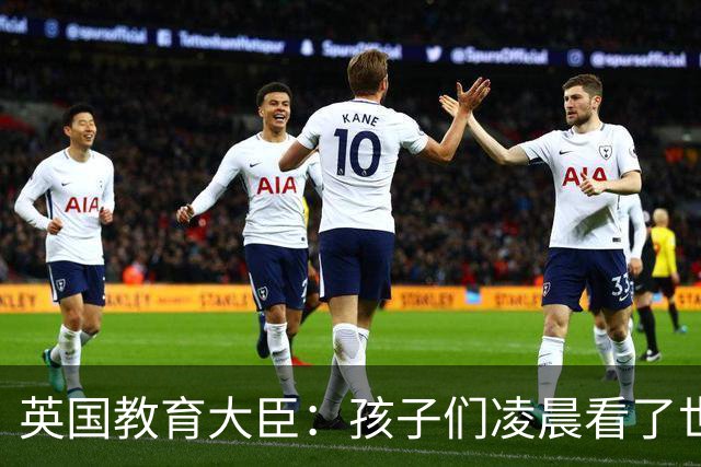 英国教育大臣：孩子们凌晨看了世界杯比赛，第二天依然可以上学