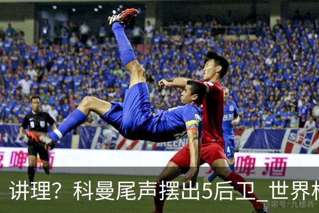 讲理？科曼尾声摆出5后卫 世界杯第3身高却被头球绝平
