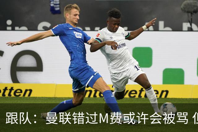 跟队：曼联错过M费或许会被骂 但用这钱买巴莱巴和斯科特更明智